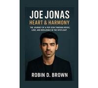 Joe Jonas: Heart & Harmony: The Journey of a Pop Icon Through Music, Love, and Resilience in the Spotlight