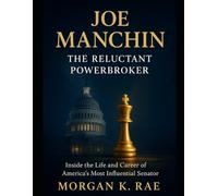 JOE MANCHIN: THE RELUCTANT POWERBROKER: Inside The Life And Career Of America’s Most Influential Senator
