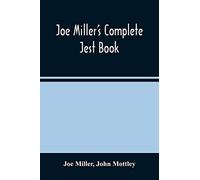 Joe Miller'S Complete Jest Book: Being A Collection Of The Most Excellent Bon Mots, Brilliant Jests, And Striking Anecdotes, In The English Language