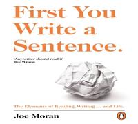 Joe Moran First You Write a Sentence. : The Elements of Reading, Writing .. Joe Moran Multicolor