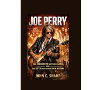 Joe Perry: The Aerosmith Guitar Legend and the Riffs That Shaped Rock History