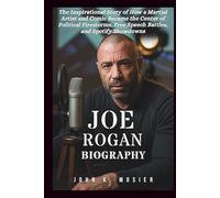 JOE ROGAN BIOGRAPHY: The Inspirational Story of How a Martial Artist and Comic Became the Center of Political Firestorms, Free Speech Battles, and Spotify Showdowns