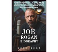 JOE ROGAN BIOGRAPHY: The Inspirational Story of How a Martial Artist and Comic Became the Center of Political Firestorms, Free Speech Battles, and Spotify Showdowns