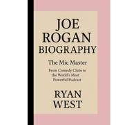 JOE ROGAN - BIOGRAPHY: The Mic Master -From Comedy Clubs to the World’s Most Powerful Podcast