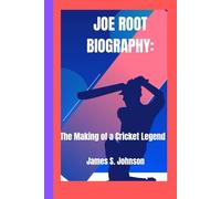 Joe Root Biography: The Making of a Cricket Legend