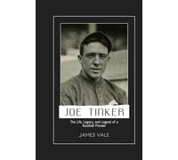 Joe Tinker: The Life, Legacy, and Legend of a Baseball Pioneer
