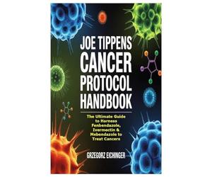 Joe Tippens Cancer Protocol Handbook: The Ultimate Guide to Harness Fenbendazole, Ivermectin & Mebendazole to Treat Cancers