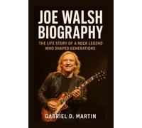 JOE WALSH BIOGRAPHY: THE LIFE STORY OF A ROCK LEGEND WHO SHAPED GENERATIONS
