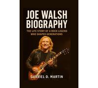 JOE WALSH BIOGRAPHY: THE LIFE STORY OF A ROCK LEGEND WHO SHAPED GENERATIONS
