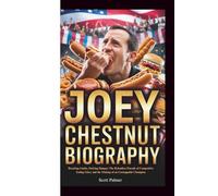 Joey Chestnut Biography: Breaking Limits, Defying Hunger: The Relentless Pursuit of Competitive Eating Glory and the Making of an Unstoppable Champion.