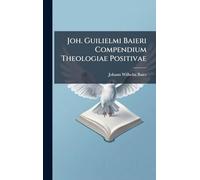 Joh. Guilielmi Baieri Compendium Theologiae Positivae