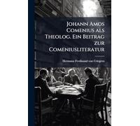 Johann Amos Comenius als Theolog. Ein Beitrag zur Comeniusliteratur
