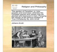 Johann Arndt The garden of Paradise: or, holy prayers & exercises: whereby Johann Arndt Multicolor