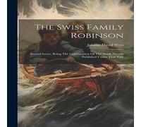 Johann David Wyss The Swiss Family Robinson: Second Series, Being The Continuation Johann David Wyss Multicolor