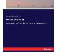 Johann David Wyss Willis the Pilot :A Sequel to The Swiss Family Robinson.. Johann David Wyss Multicolor