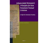 Johann Jakob Wettsteins Principles for New Testament Textual Criticism: A Fight for Scholarly Freedom: 62 (New Testament Tools, Studies and Documents, 62)