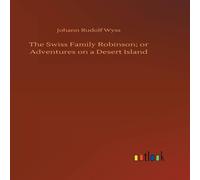 Johann Rudolf Wyss The Swiss Family Robinson; or Adventures on a Desert Island Johann Rudolf Wyss Multicolor