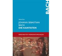 Johann Sebastian Bach. Die Kantaten: Mit sämtlichen Kantatentexten. Jede Kantate wird in ihrer kompositorischen und textlichen Eigenart einzeln vorgestellt