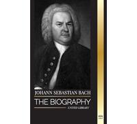 Johann Sebastian Bach: The biography of a German late Baroque composer and Musician (Artists)