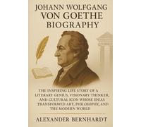 Johann Wolfgang von Goethe Biography: The Inspiring Life Story of a Literary Genius, Visionary Thinker, and Cultural Icon Whose Ideas Transformed Art, Philosophy, and the Modern World