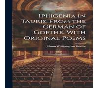 Johann Wolfgang von Goethe Iphigenia in Tauris, From the German of Goethe. With Original Johann Wolfgang von Goethe Multicolor