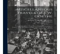 Johann Wolfgang von Goethe Miscellaneous Travels of J. W. Goethe: Comprising Letters From Johann Wolfgang von Goethe Multicolor