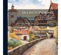 Johann Wolfgang von Goethe Select Poems; Edited With Life, Introductions, & Explanatory Johann Wolfgang von Goethe Multicolor