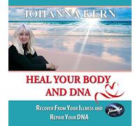 Johanna Kern - Heal Your Body and DNA: Recover From Your Illness And Repair Your DNA