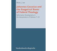 Johannes Cocceius and the Exegetical Roots of Federal Theology: Reformation Developments in the Interpretation of Hebrews 710: 07 (Reformed Historical Theology)