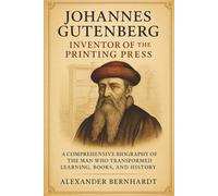 Johannes Gutenberg: Inventor of the Printing Press: A Comprehensive Biography of the Man Who Transformed Learning, Books, and History (Rise of German ... of Ambition, Influence, and Global Legacy)