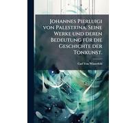 Johannes Pierluigi von Palestrina. Seine Werke und deren Bedeutung für die Geschichte der Tonkunst.