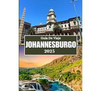 JOHANNESBURGO GUÍA DE VIAJE 2025: Explora el corazón de Sudáfrica: arte, patrimonio y aventuras te esperan