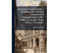 Johannis Burchardi ... Diarium, Sive Rerum Urbanarum Commentarii, 1483-1506. Texte Lat., Publ. Par L. Thuasne...