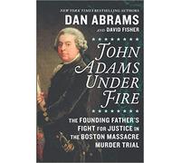John Adams Under Fire: The Founding Father's Fight for Justice in the Boston Massacre Murder Trial