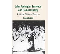 John Addington Symonds (1840-1893) and Homosexuality: A Critical Edition of Sources