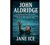 John Aldridge: An Unauthorized Survival Novel of Courage, Perseverance, and the Extraordinary Sea Rescue That Defied the Odds