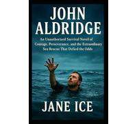 John Aldridge: An Unauthorized Survival Novel of Courage, Perseverance, and the Extraordinary Sea Rescue That Defied the Odds