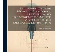 John Armstrong Lectures On the Morbid Anatomy, Nature, & Treatment of Acute and John Armstrong Multicolor