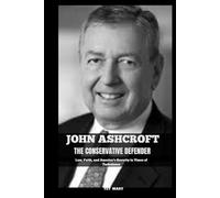 JOHN ASHCROFT THE CONSERVATIVE DEFENDER: Law, Faith, and America’s Security in Times of Turbulence (BIOGRAPHY OF FRONTLINE STAR)