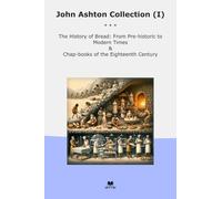 John Ashton Collection (I): History Bread Historic Modern Times Chap Books Eighteenth Century (Top Classics)