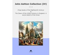 John Ashton Collection (IV): Chap Books Eighteenth Century Dawn Xixth England Social Sketch Times (Top Classics)