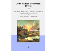 John Ashton Collection (VIII): Dawn Xixth Century England Social Sketch Times When William King (Top Classics)