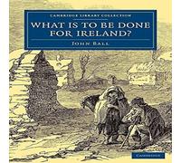 John Ball What Is to be Done for Ireland? Paperback Book John Ball Multicolor