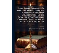 John Baptist Spagnolo Of Mantua Carmelite To John Crestoni Of Piacenza Carmelite Then Going Away For A Time To Monte Calestano. Engl. [in Verse] With An Intr. By S. Evans