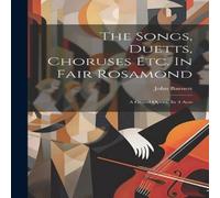 John Barnett The Songs, Duetts, Choruses Etc. In Fair Rosamond: A Grand Opera John Barnett Multicolor