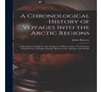 John Barrow A Chronological History of Voyages Into the Arctic Regions: John Barrow Multicolor