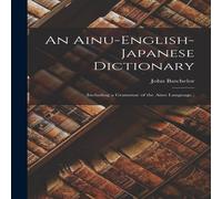 John Batchelor An Ainu-English-Japanese Dictionary: (Including a Grammar of the John Batchelor Multicolor