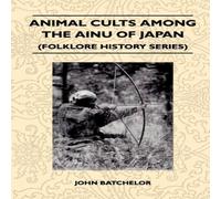John Batchelor Animal Cults Among the Ainu of Japan (Folklore History Series) John Batchelor Multicolor