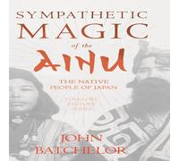 John Batchelor Sympathetic Magic of the Ainu - The Native People of Japan in White John Batchelor White