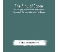 John Batchelor The Ainu Of Japan : The Religion, Superstitions, & General John Batchelor Multicolor
